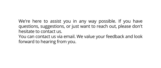 We re here to assist you in any way possible If you have questions suggestions or just want to reach out please don t hesitate to contact us You can contact us via email We value your feedback and look forward to hearing from you